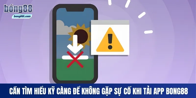 Cần tìm hiểu kỹ càng để không gặp sự cố khi tải app Bong88