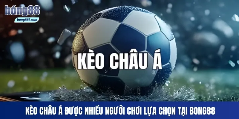Kèo châu Á được nhiều người chơi lựa chọn tại Bong88