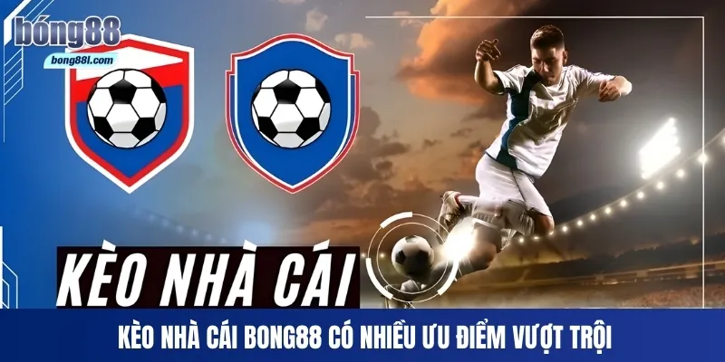 Kèo nhà cái Bong88 có nhiều ưu điểm vượt trội