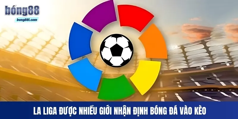 La Liga được nhiều giới nhận định bóng đá vào kèo