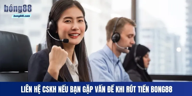 Liên hệ CSKH nếu bạn gặp vấn đề khi rút tiền Bong88