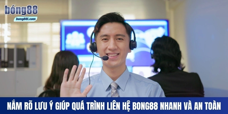 Nắm rõ lưu ý giúp quá trình liên hệ Bong88 nhanh và an toàn