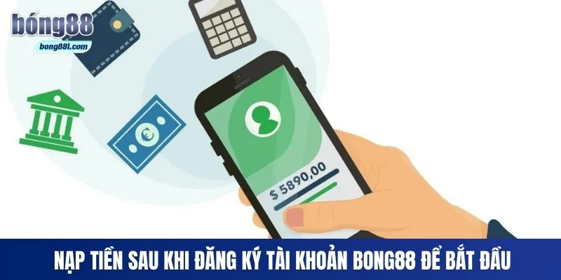 Nạp tiền sau khi đăng ký tài khoản Bong88 để bắt đầu