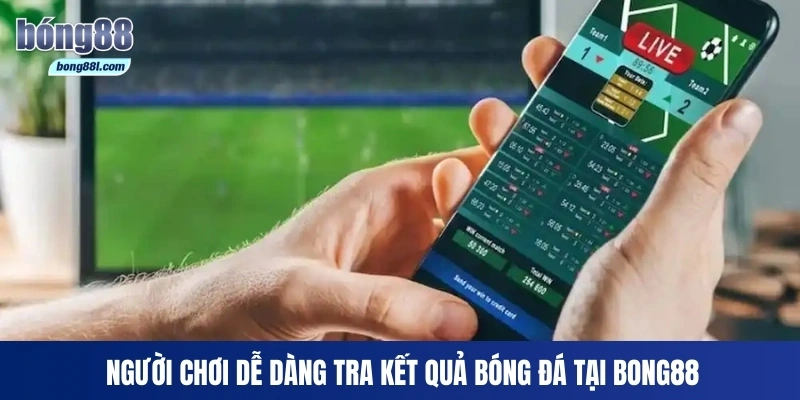 Người chơi dễ dàng tra kết quả bóng đá tại Bong88