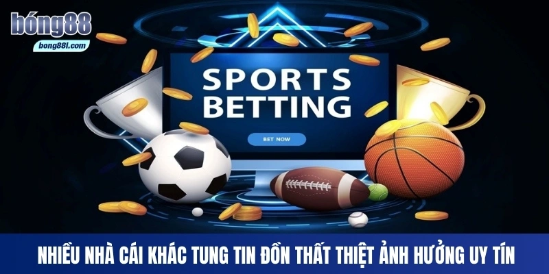 Nhiều nhà cái khác tung tin đồn thất thiệt ảnh hưởng uy tín