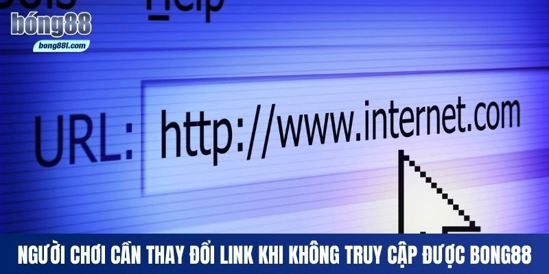 Người chơi cần thay đổi link khi không truy cập được Bong88