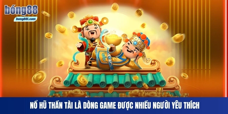 Nổ Hũ Thần Tài là dòng game được nhiều người yêu thích