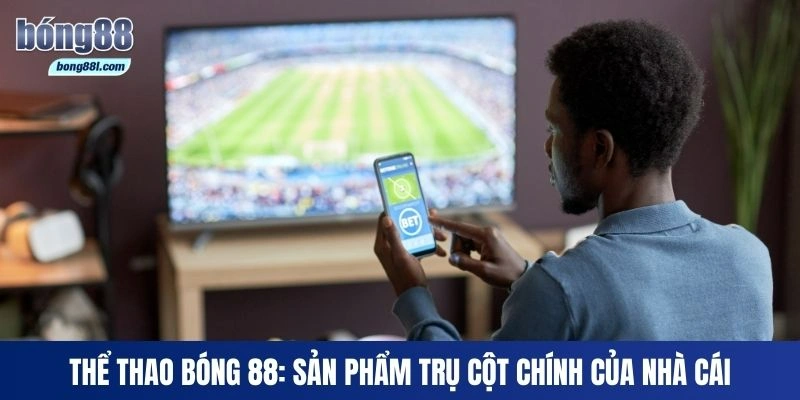 Thể Thao Bong88: Sản phẩm trụ cột chính của nhà cái